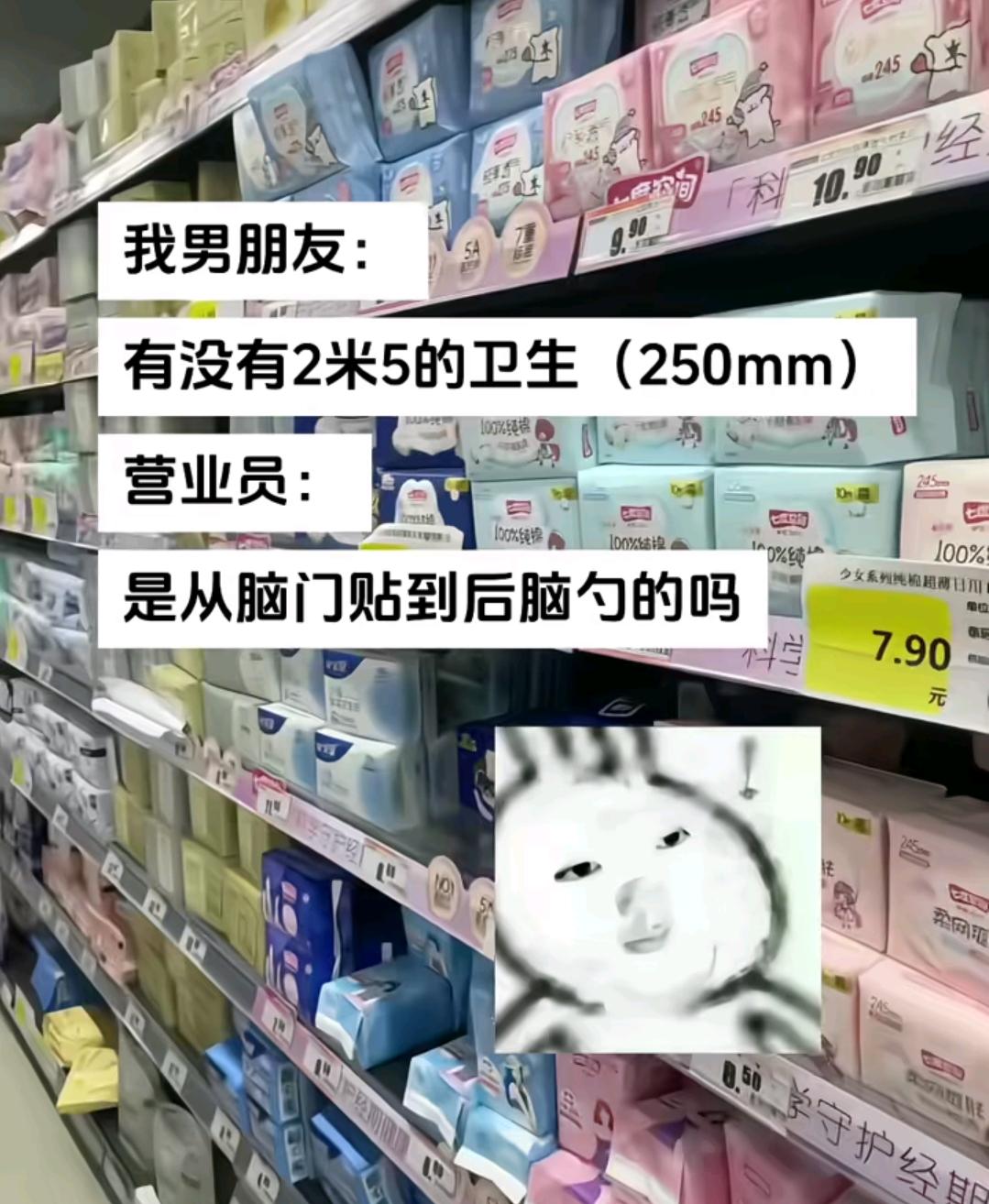 男朋友去超市，问，有没有2米5的卫生巾啊？营业员：这是要打算从脑门贴到后脑勺啊
