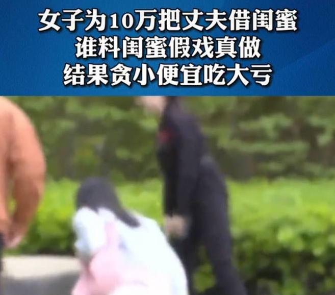 “我想借你的丈夫用用！”山西一女子向闺蜜借丈夫一用，并承诺会给10万感谢费。闺蜜