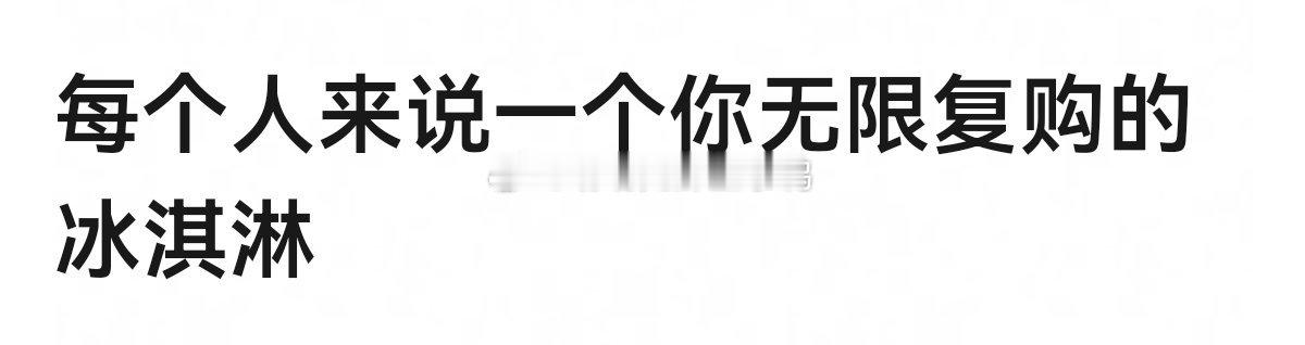 每个人来说一个你无限复购的冰淇淋🍦🍦​​​
