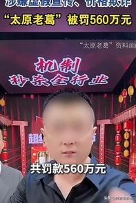 大快人心！9000万粉顶流“太原老葛”被重罚560万，套路曝光坑惨普通人！