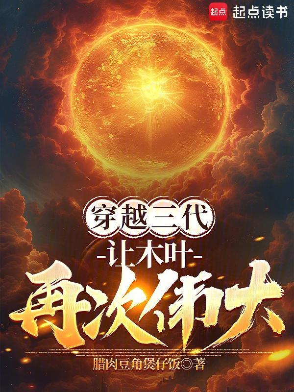 推书今日小说推荐【书名】《穿越三代：让木叶再次伟大！》【作者】腊肉豆角煲仔饭【类