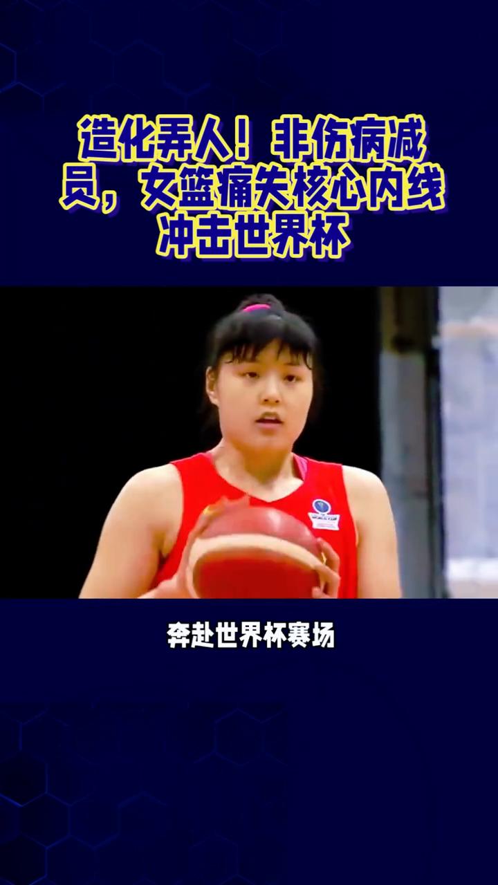 造化弄人！非伤病减员，女篮痛失核心内线冲击世界杯。造化弄人，非伤病减员，女篮痛