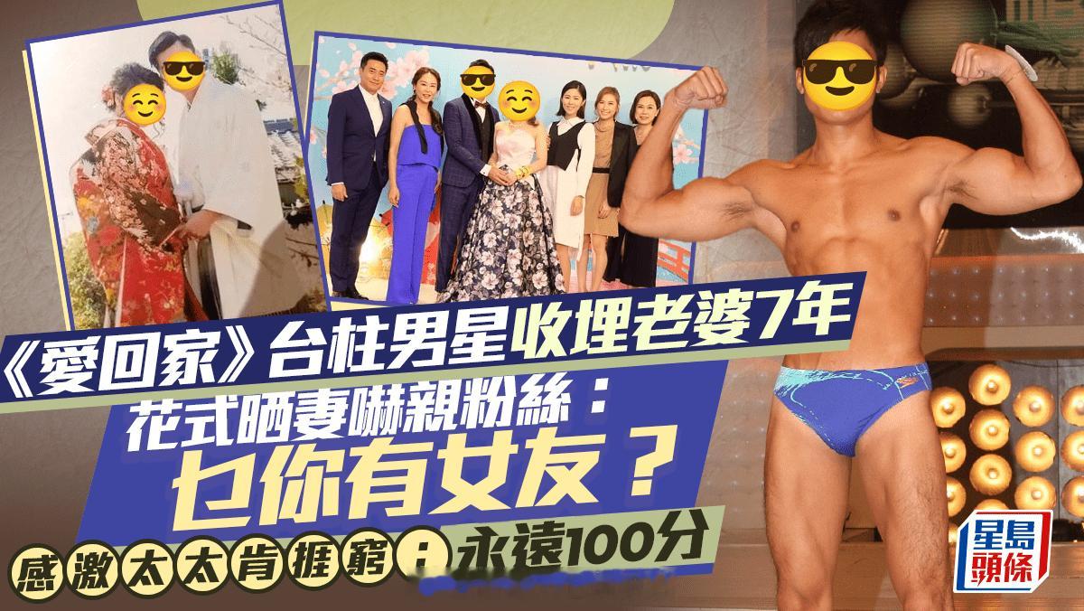 《爱回家》台柱男星收埋老婆7年 花式晒妻吓亲粉丝：乜你有女友？感激太太肯捱穷