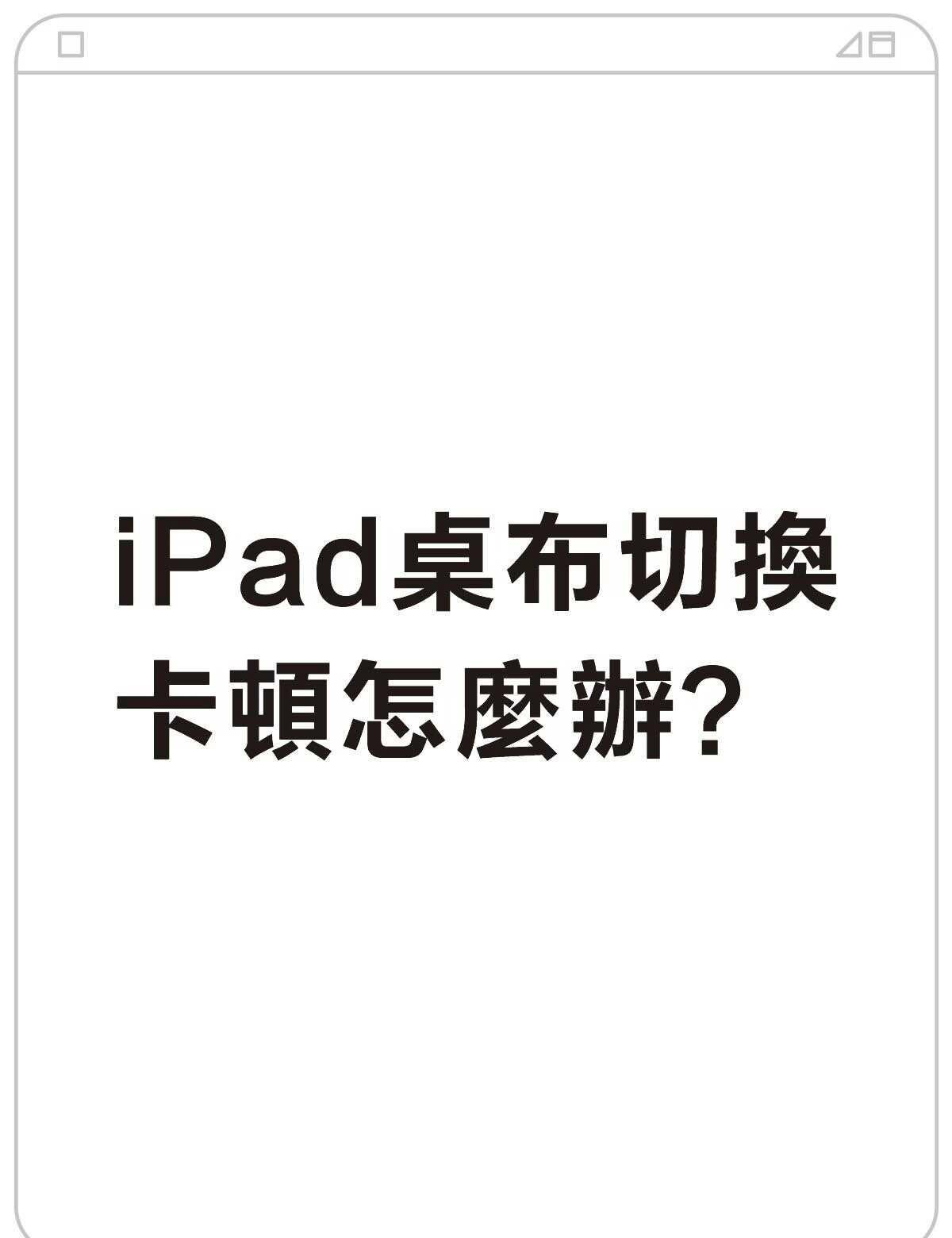 iPad桌布切換卡頓怎麼辦？不懂就问有问必答