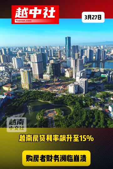 越南房贷利率飙升至15%的高利率！相对应的是，越南银行掀起抢储大战，存款利率