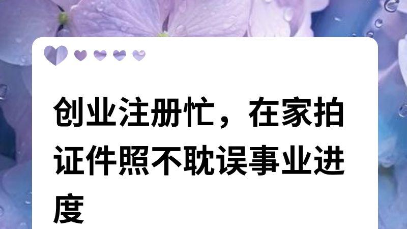 创业注册忙,在家拍证件照不耽误事业进度