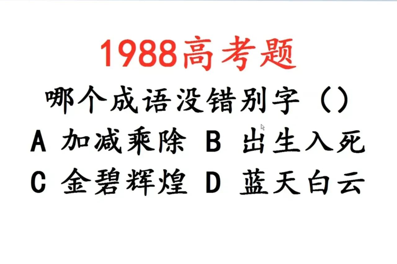 家人们，刷到1988年的高考题，瞬间被拿捏！题目问哪个成语没错别字，选项A加减乘