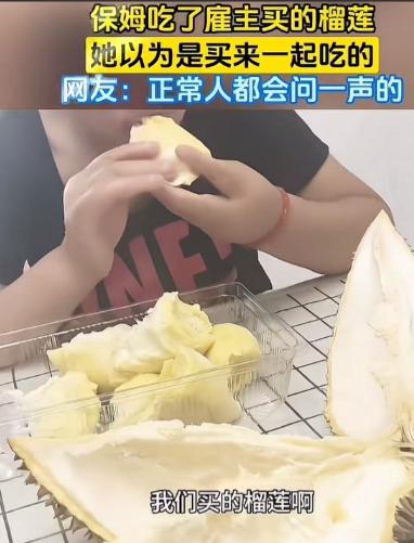 保姆吃了雇主买的榴莲，被雇主说了一通，保姆很委屈，说：“我以为是买来一起吃的……