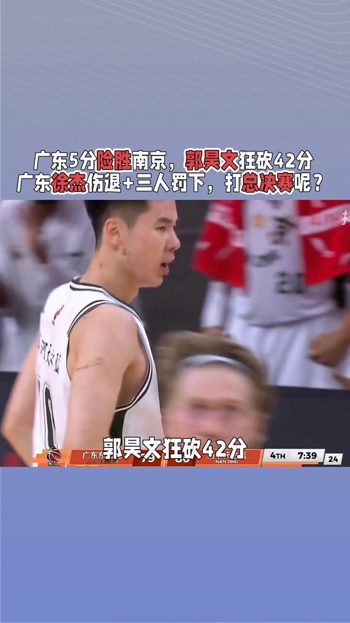 广东5分险胜南京，郭昊文狂砍42分，广东徐杰伤退+三人罚下，打总决赛呢？广东宏