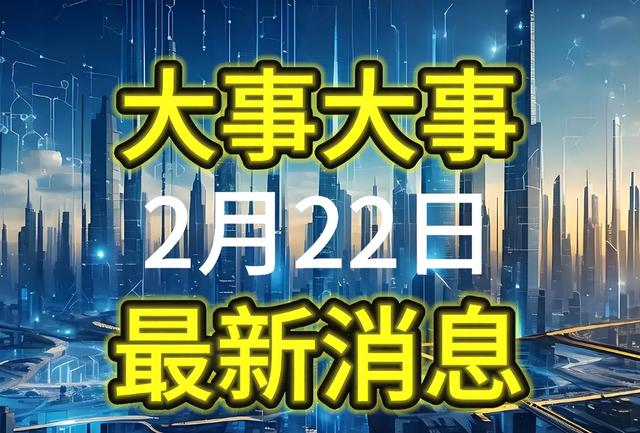 今日要闻: 事发2025年2月22日上午10点前, 国内传来20大好消息!