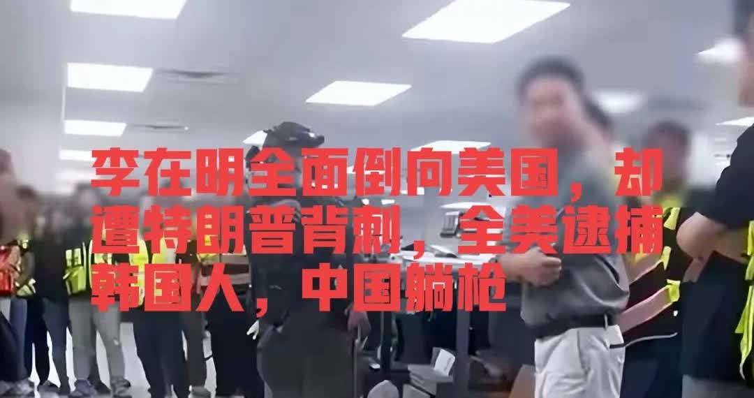 李在明全面倒向美国，却遭特朗普背刺，全美逮捕韩国人，中国躺枪李在明想靠“
