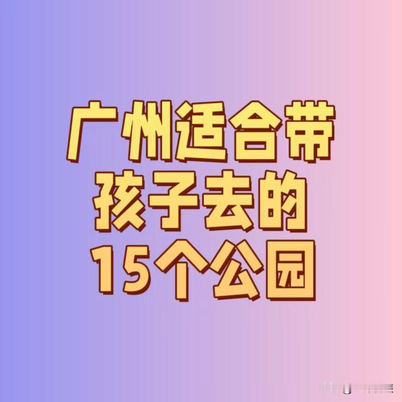 广州适合带孩子去的公园15个公园，你去过几个？(1)广州市儿童公园(2)长