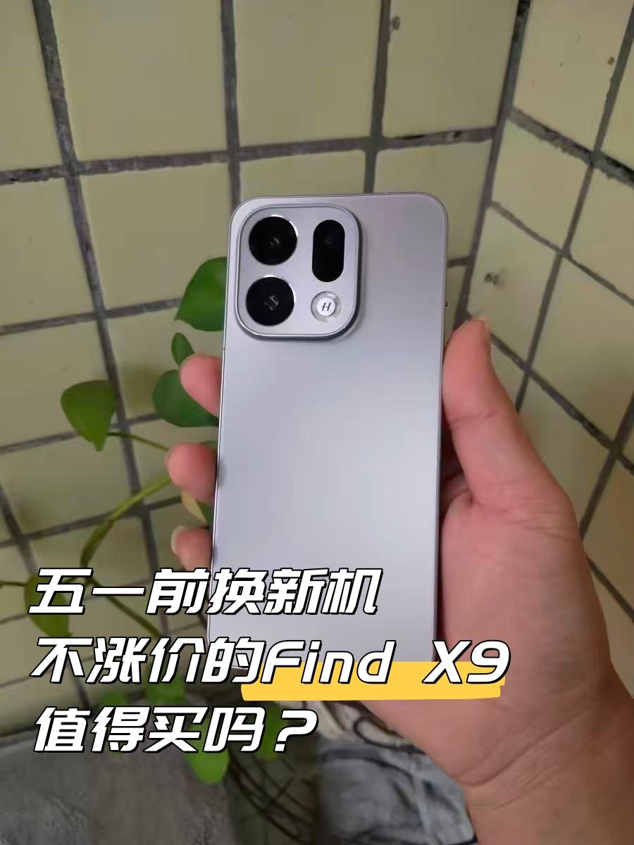 五一前换新机，被不涨价的FindX9吸引了清明假期刚结束，人还没缓过来我已