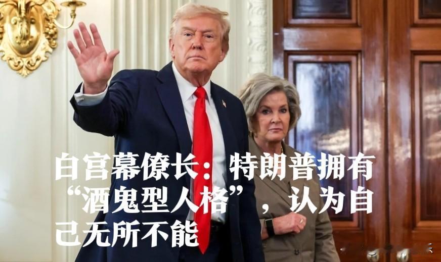 白宫幕僚长：特朗普拥有“酒鬼型人格”，认为自己无所不能据外媒美国《名利