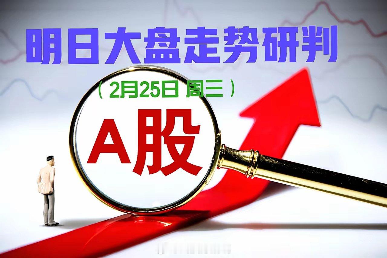 明日（2月25日）大盘走势研判一、明天A股大概率：震荡分化、冲高回落。今