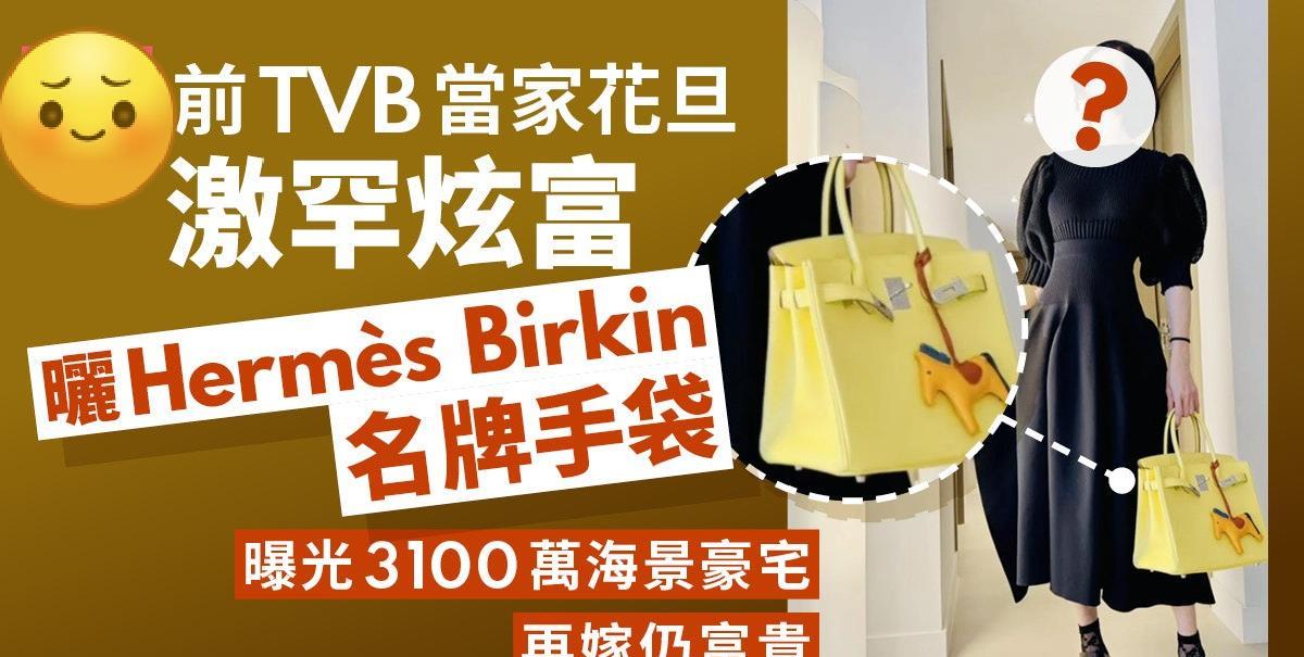 前TVB当家花旦激罕炫富晒HermèsBirkin手袋曝光豪宅，再嫁仍富贵！