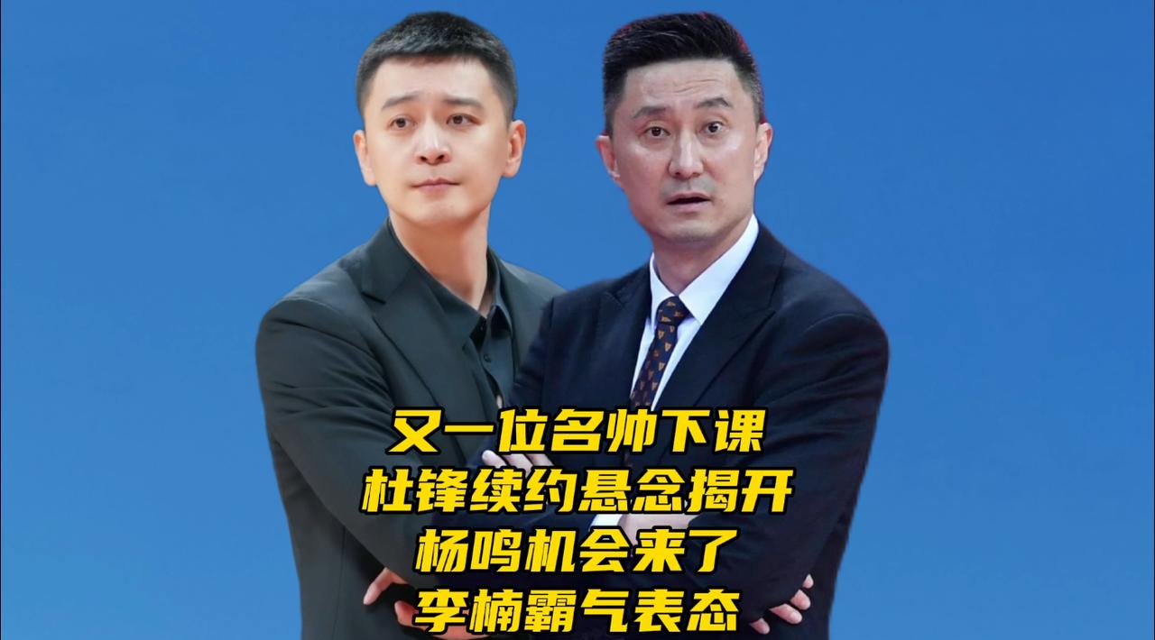 又一位名帅下课！杜锋续约悬念揭开！杨鸣机会来了，李楠霸气表态休赛期CBA，教