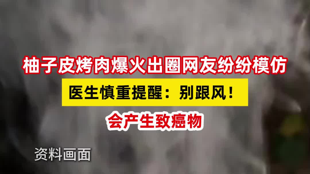 柚子皮烤肉爆火出圈网友纷纷模仿，医生慎重提醒：会产生致癌物