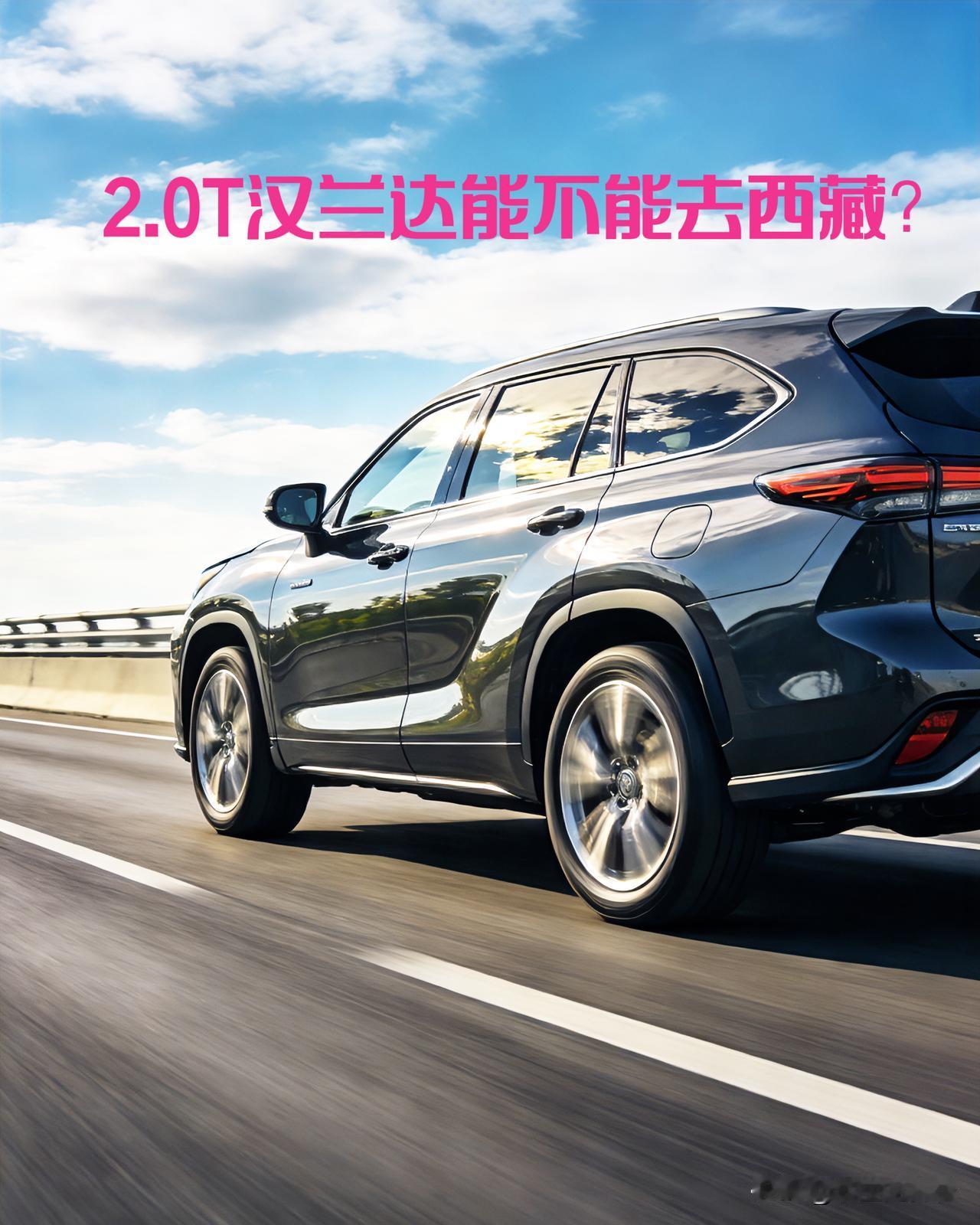 首先直接给结论：2.0T汉兰达完全可以去西藏，而且是非常适合家用进藏的车型之一，