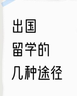 出国留学的几种途径1、自己申请，适合成绩比较好的学生，能过一本线，英语120