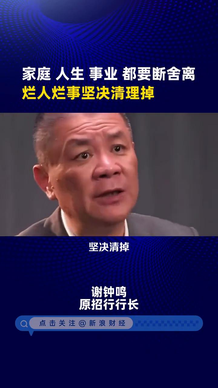 家庭、人生、事业都要断舍离，烂人、烂事坚决清理掉。谢钟鸣，原招行行长。家里人