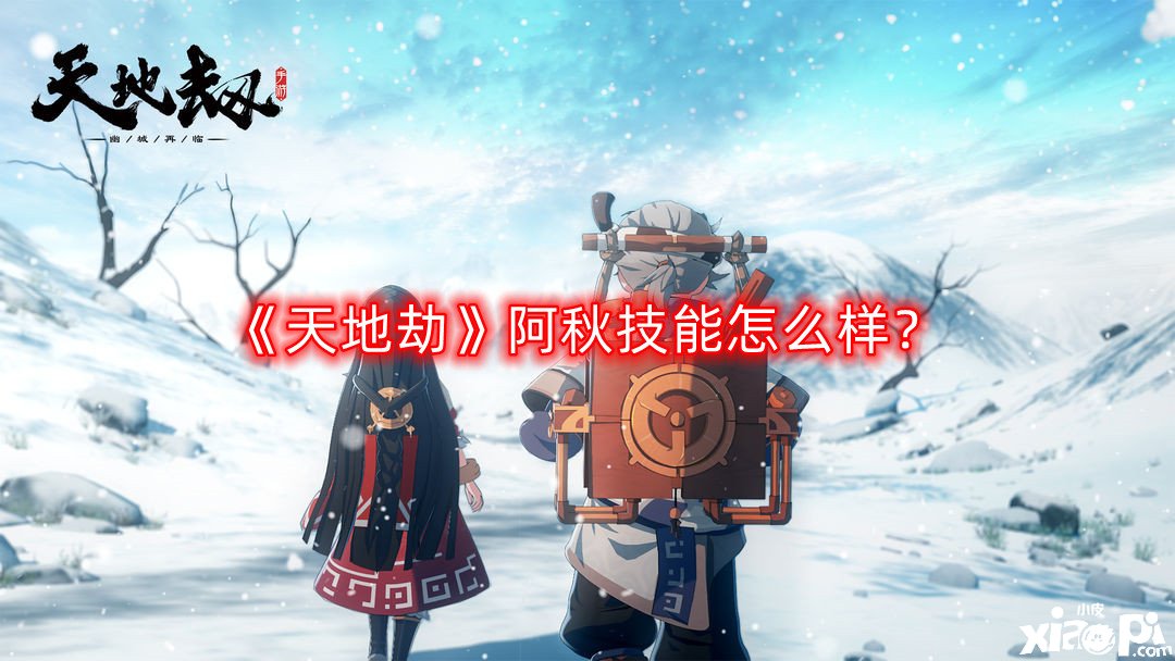 《天地劫》阿秋技能怎么样?阿秋技能介绍