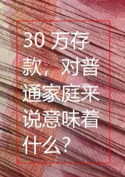 30万存款，对普通家庭来说意味着什么？30万存款对普通人来说，不是用来花的，而