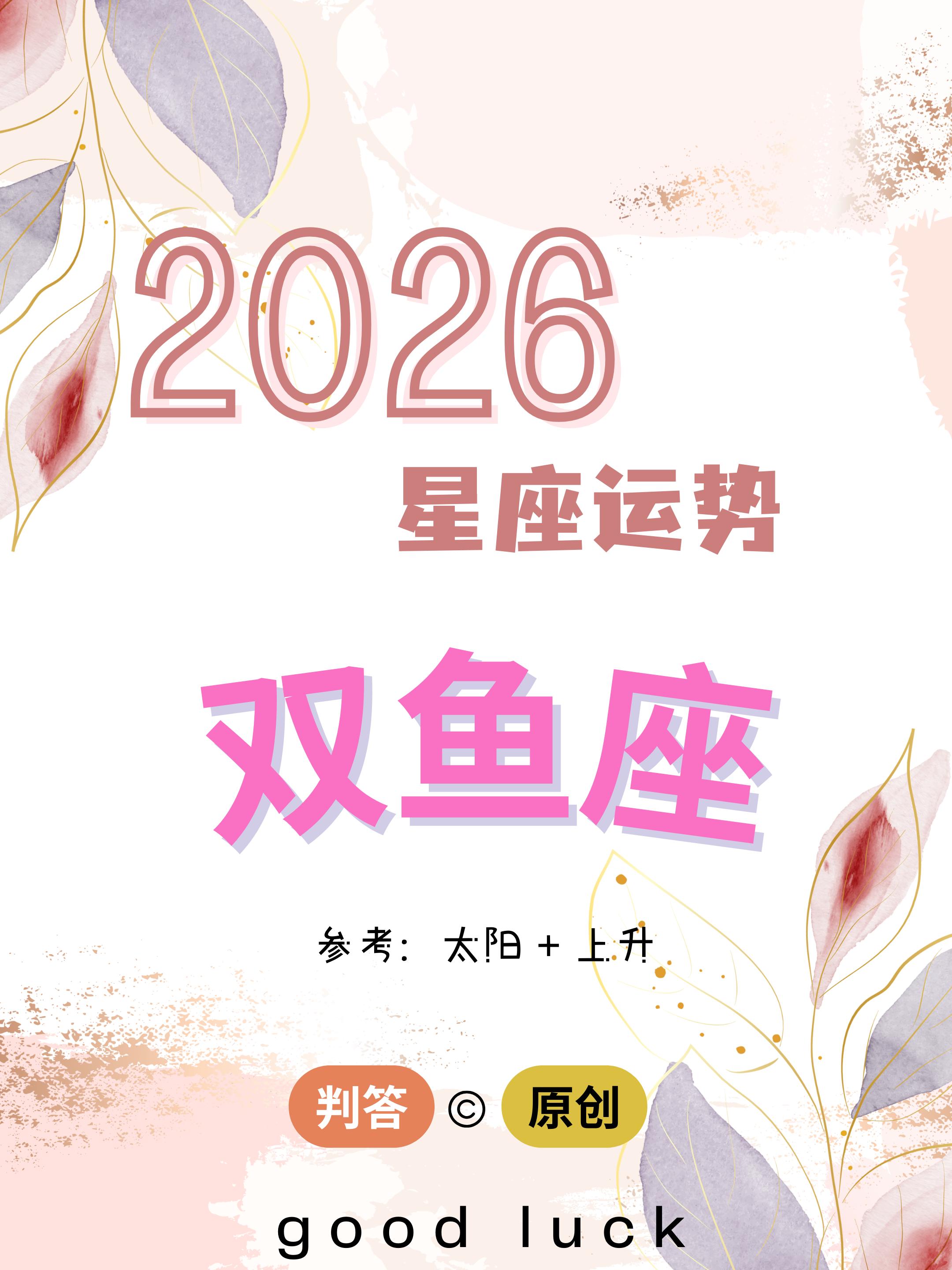 判答独家· 2026年运丨双鱼座预报来啦。愿你们旗开得胜，风生水起！！...