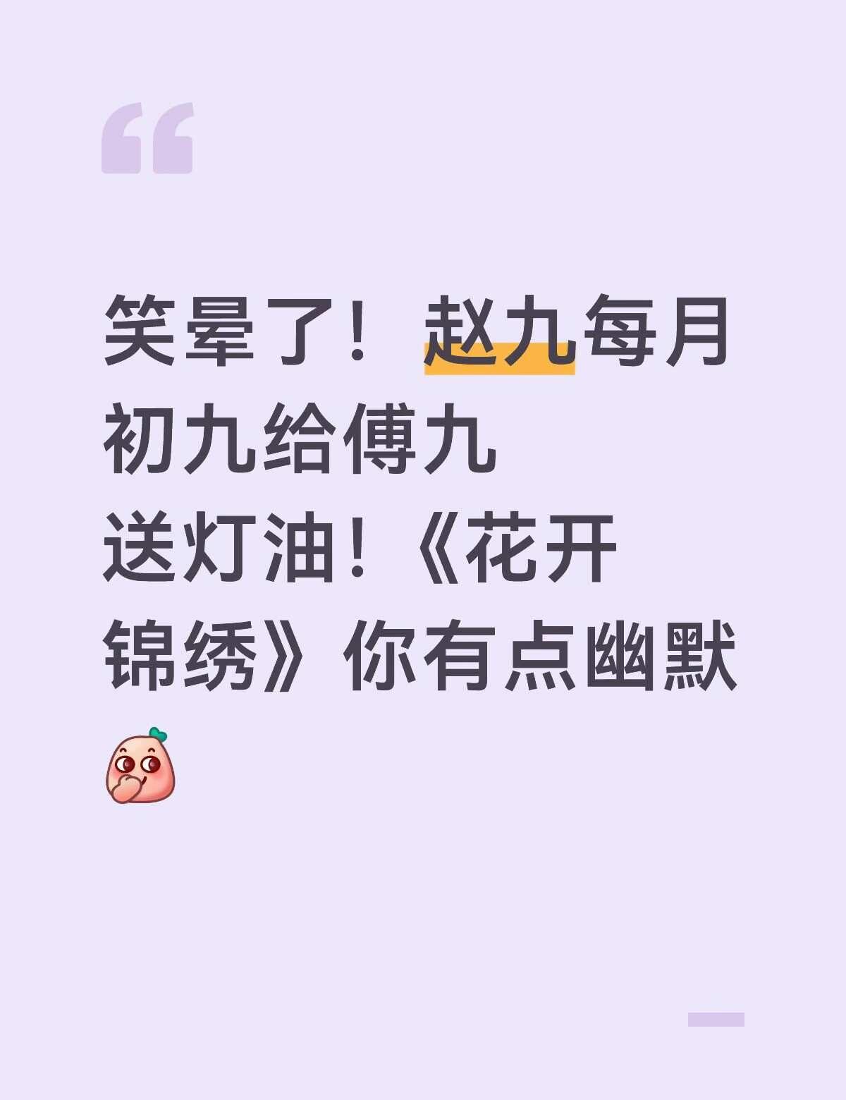 上次觉得这么好笑还是“刘波刘海留疤”笑晕了！赵九每月初九给傅九送灯油！《花开锦