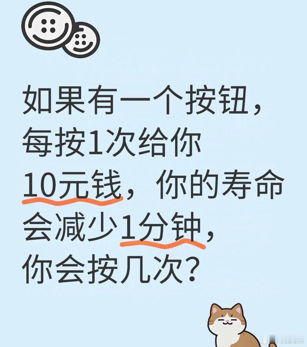 如果有一个按钮，每按1次给你10元钱，你的寿命会减少1分钟，你会按几次？