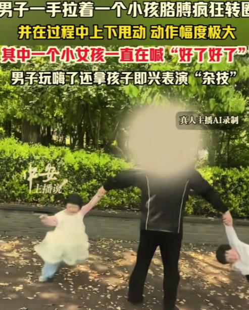 4月26日江苏一公园，一名男子单手拽着俩孩子胳膊疯狂转圈甩动，吓得小女孩不
