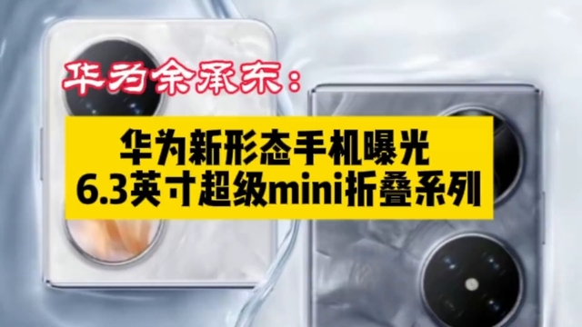 华为余承东:华为新形态手机曝光6.3英寸超级mini系列