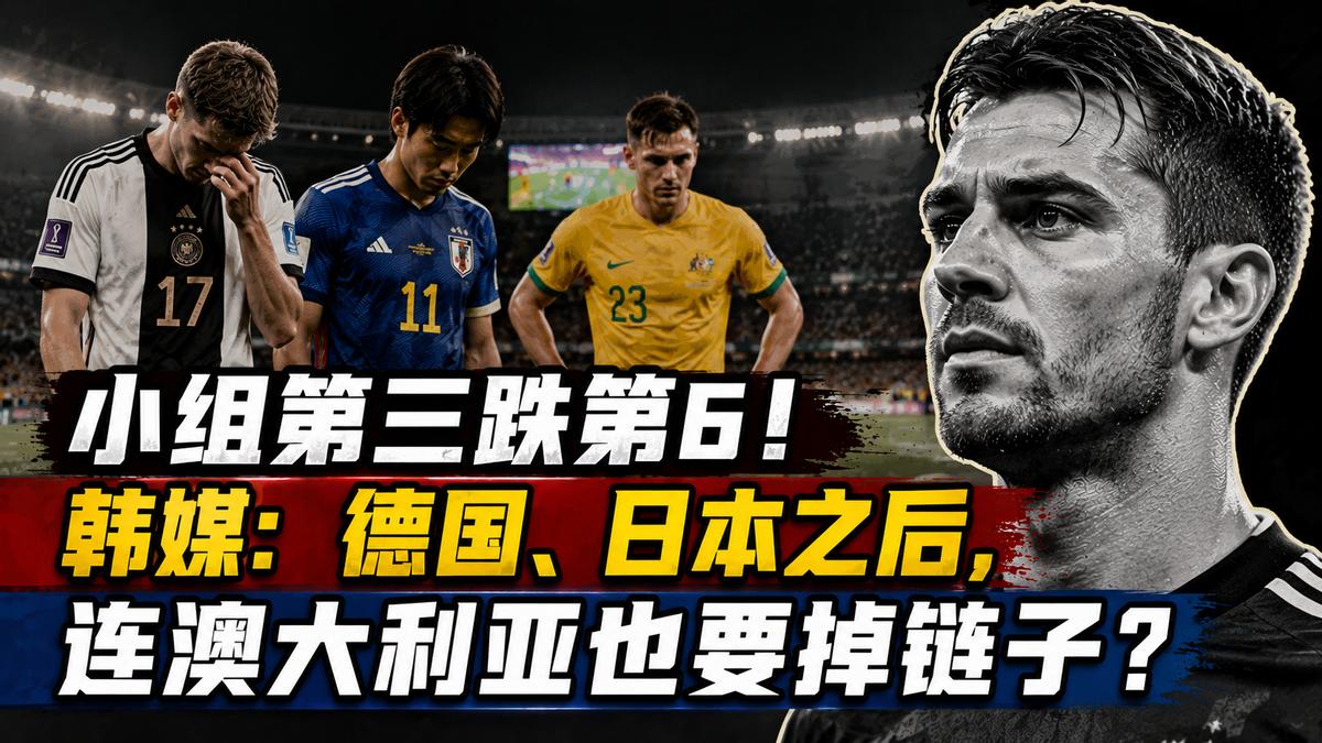 小组第三跌第6！韩媒：德国、日本之后，连澳大利亚也要掉链子？按照本届世界杯的赛