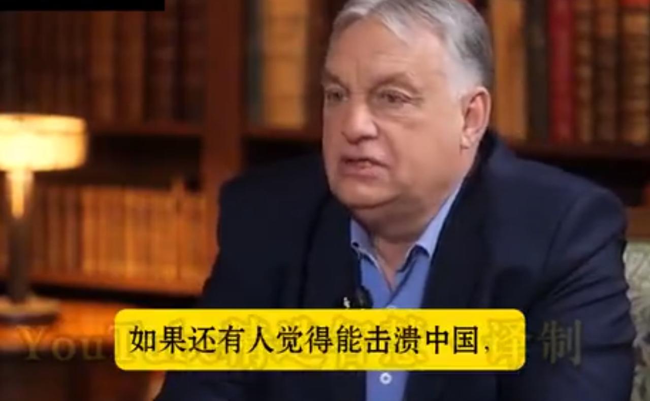 欧尔班：中国能量深不可测，击垮中国绝无可能！他在接受美国博主马里奥·诺法尔采