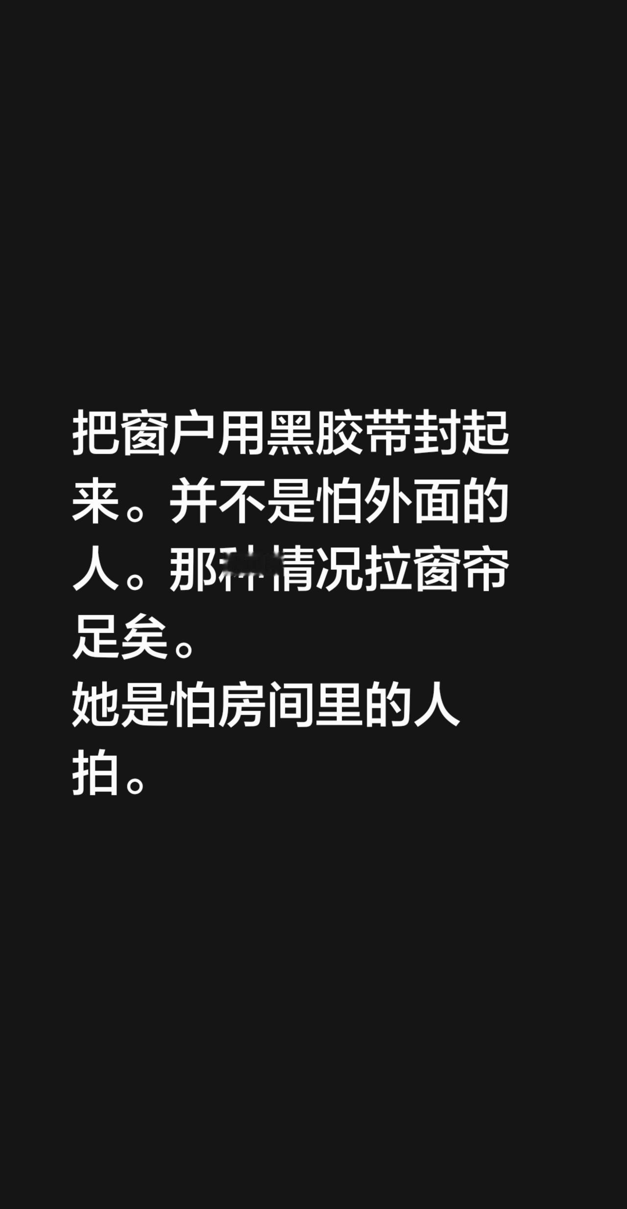 把窗户用黑胶带封起来。并不是怕外面的人。那种情况拉窗帘足矣。她是怕房间里的人拍