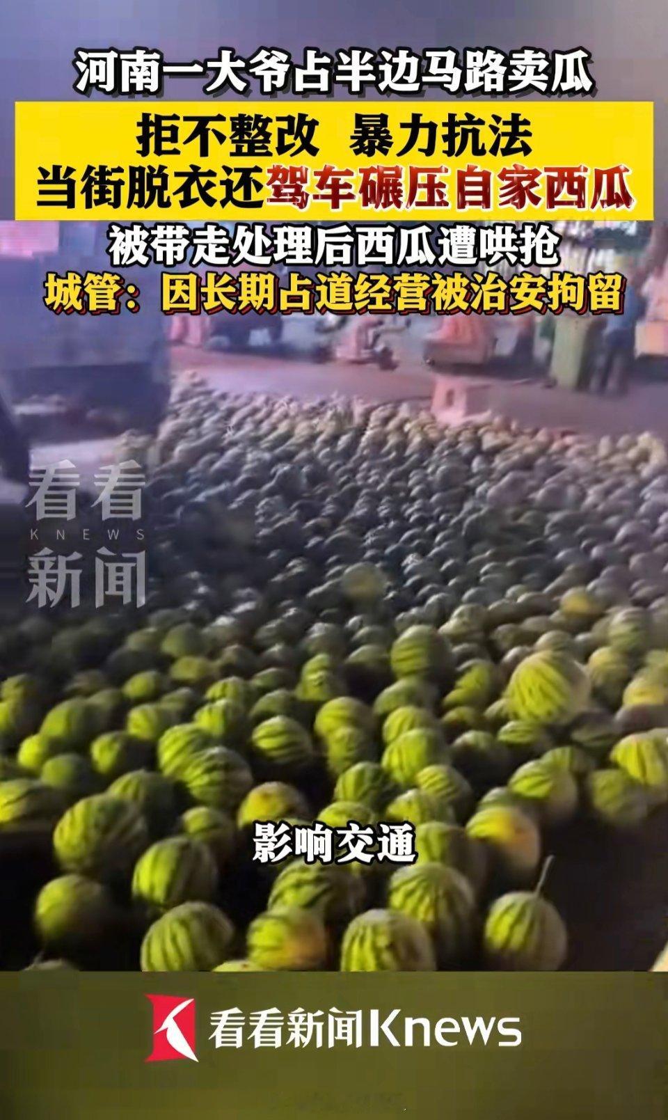 河南一大爷长期占道卖西瓜被拘哪有这么卖瓜的这视频里把大半道路都占了，严重影响交通