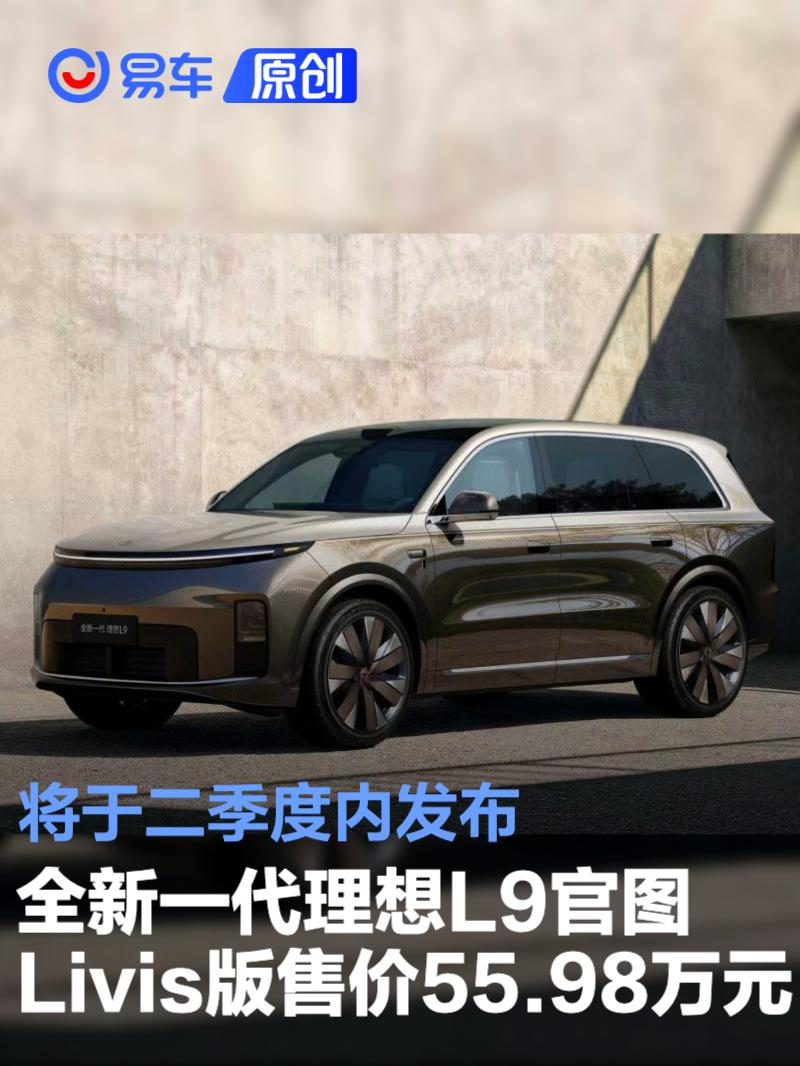 理想L9 Livis版售价55.98万元 二季度发布，搭载自研芯片与智能底盘