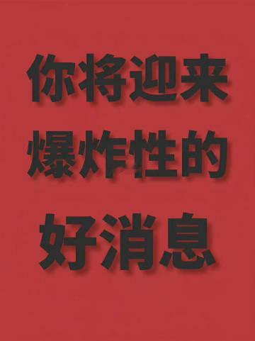 明日大吉，你将迎来爆炸性的好消息​​​