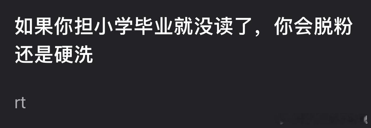 如果你担小学毕业就没读了，你会脱粉还是硬洗？