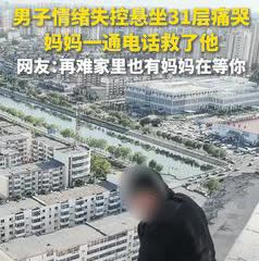 “妈妈在男人心中的含金量！”男子悬坐31楼，下一秒就要跳下！不料，妈妈打来视频电