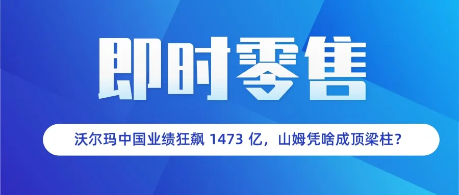 1473 亿! 沃尔玛狂赚人民币的背后, 山姆还是那个“王炸”!