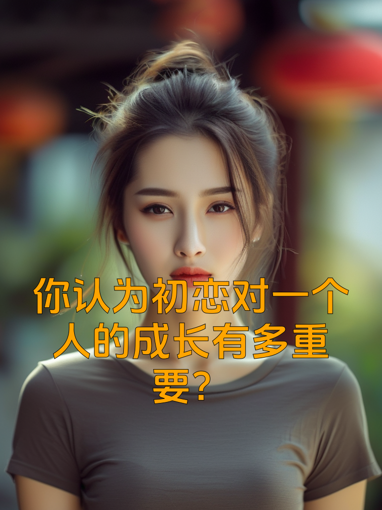你认为初恋对一个人的成长有多重要？