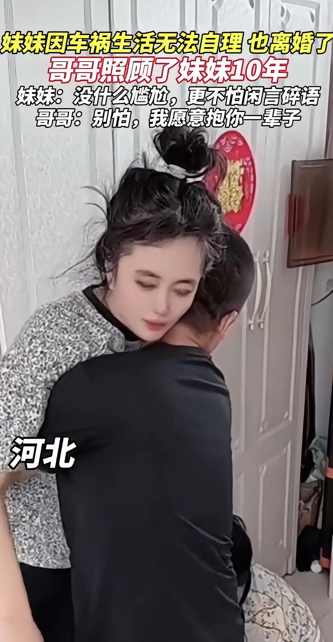 河北，妹妹因车祸生活无法自理，妹妹也因此离婚了，哥哥照顾了妹妹10年。妹妹：没什