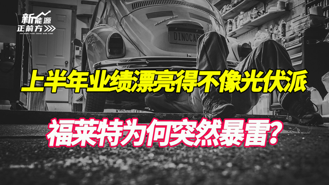 上半年业绩漂亮的不像光伏派, 却突然暴雷, 福莱特究竟怎么了?