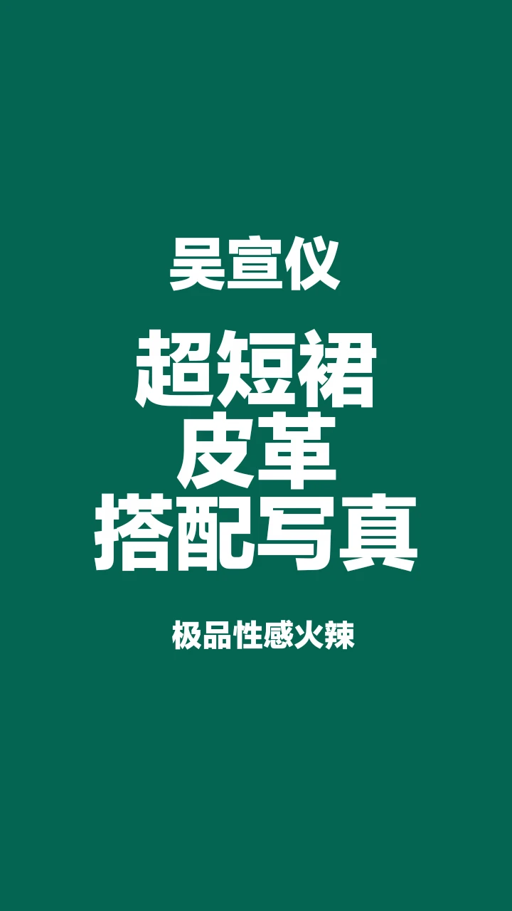 吴宣仪超短裙皮革搭配写真，性感极品诱人