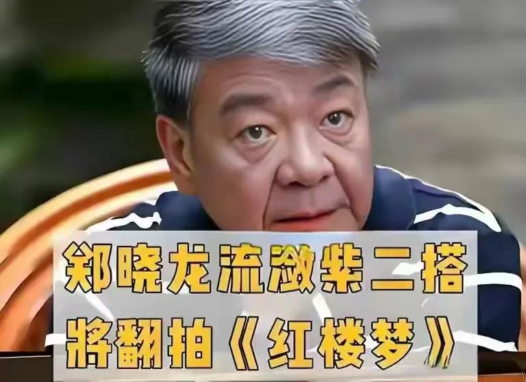 郑晓龙导演让人揪心，狂砸七亿人民币，只为新《红楼梦》选林黛玉郑晓龙要重拍 《红