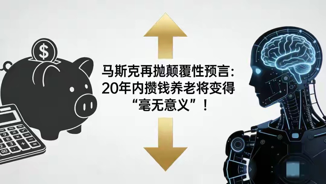 顶级大佬颠覆认知！马斯克直言存钱养老无用，普通人该清醒看待未来普通人一辈子恪守存钱防老、积财避险的生