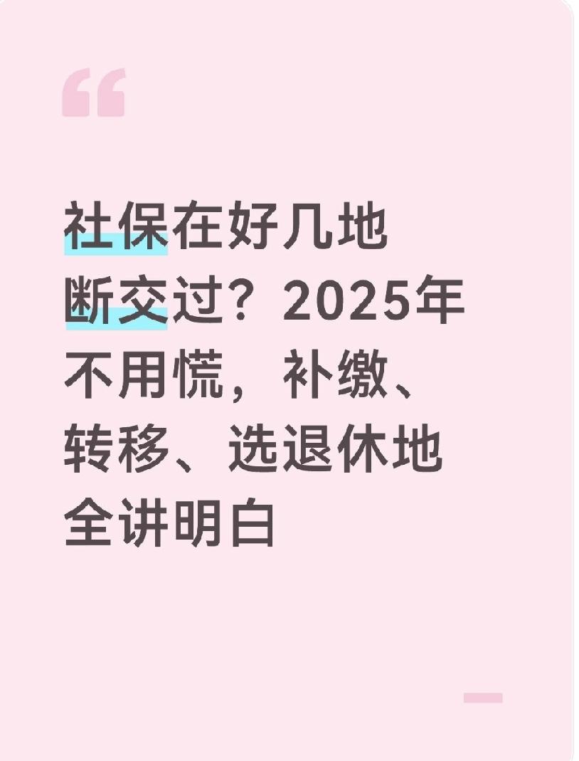 社保在好几地断交过?2025年不用慌,补缴、转移、选退休地全讲明白不少人换