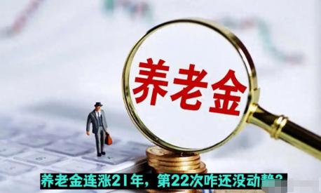养老金已连涨21年，第22次调整的全国通知却迟迟未公布！就在大家热议今年还涨不涨