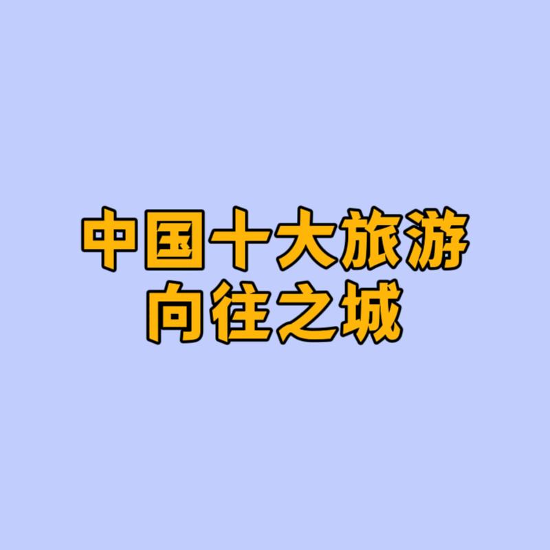 中国十大旅游向往之城，看看你的家乡在不在？“中国十大旅游向往之城”榜单源自中